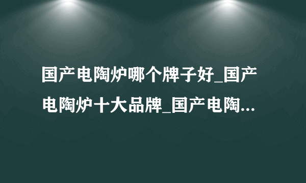 国产电陶炉哪个牌子好_国产电陶炉十大品牌_国产电陶炉价格_危害