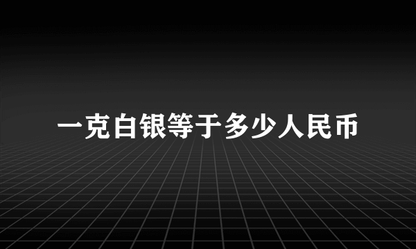 一克白银等于多少人民币