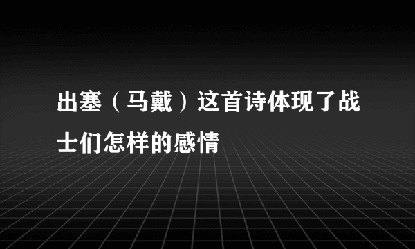 出塞（马戴）这首诗体现了战士们怎样的感情