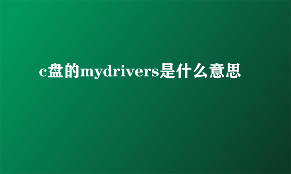 c盘的mydrivers是什么意思