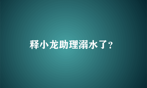 释小龙助理溺水了？