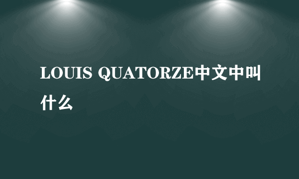 LOUIS QUATORZE中文中叫什么