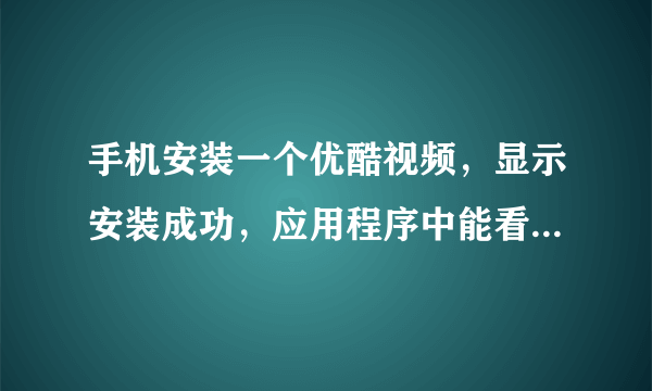 手机安装一个优酷视频，显示安装成功，应用程序中能看到，但在手机桌面和菜单里找不到图标，是什么原因，请指点？