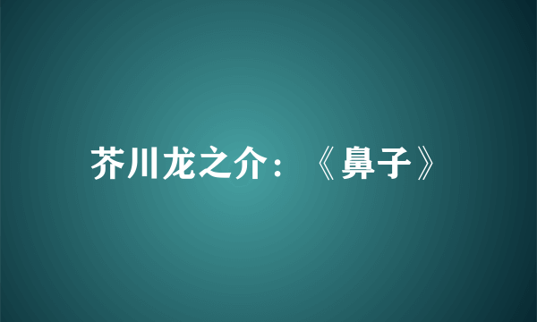 芥川龙之介：《鼻子》