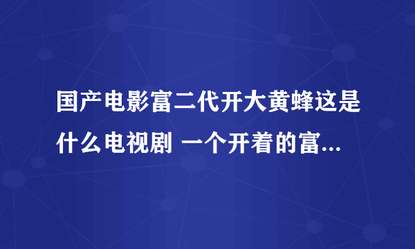 国产电影富二代开大黄蜂这是什么电视剧 一个开着的富二代欺负快递员 快