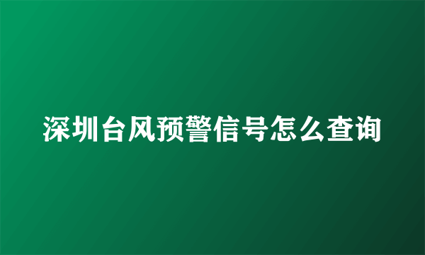 深圳台风预警信号怎么查询