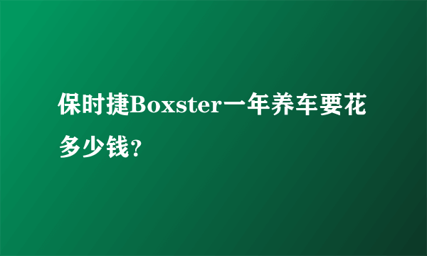 保时捷Boxster一年养车要花多少钱？