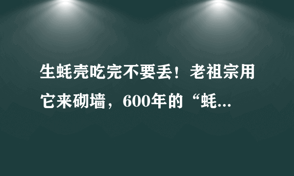 生蚝壳吃完不要丢！老祖宗用它来砌墙，600年的“蚝宅”依旧挺立