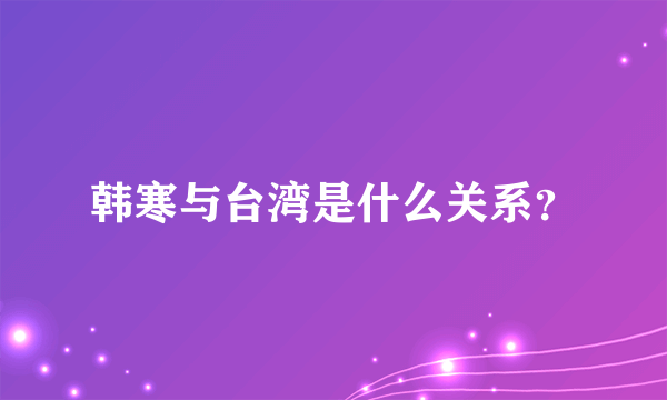 韩寒与台湾是什么关系？