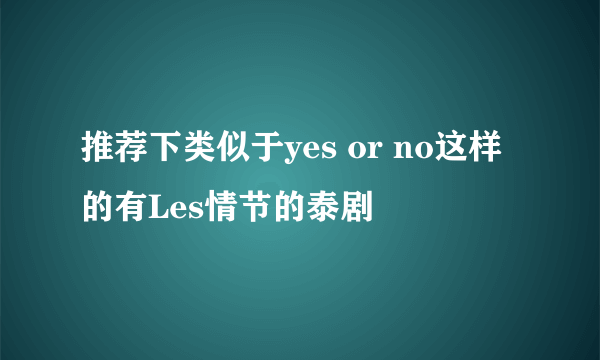 推荐下类似于yes or no这样的有Les情节的泰剧