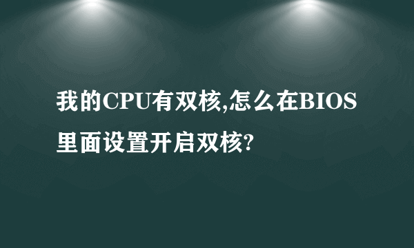 我的CPU有双核,怎么在BIOS里面设置开启双核?