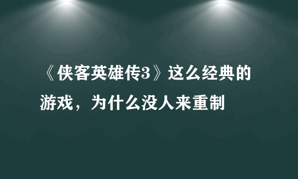 《侠客英雄传3》这么经典的游戏，为什么没人来重制