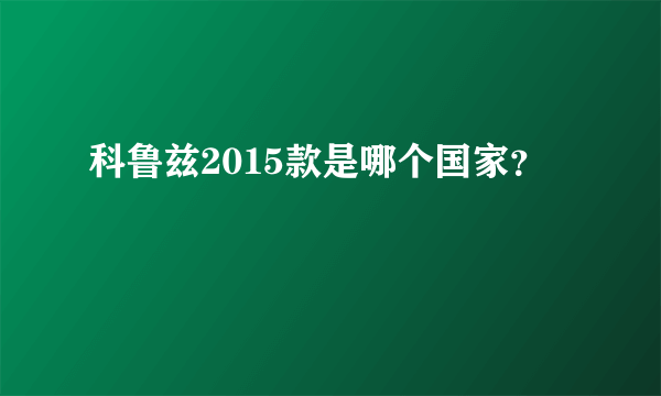 科鲁兹2015款是哪个国家？