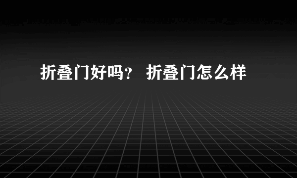 折叠门好吗？ 折叠门怎么样