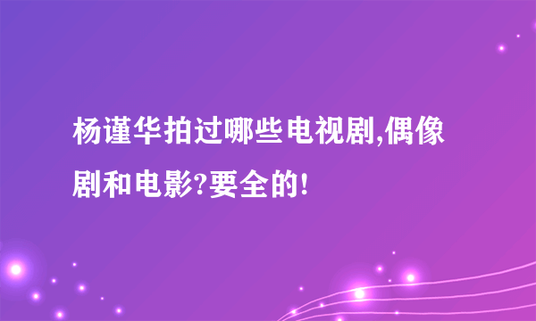 杨谨华拍过哪些电视剧,偶像剧和电影?要全的!