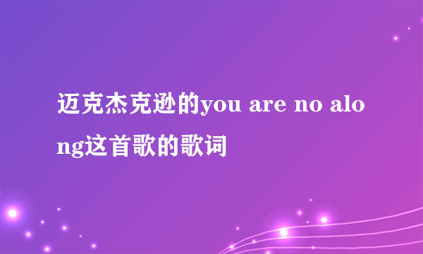 迈克杰克逊的you are no along这首歌的歌词