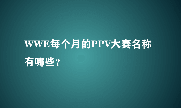 WWE每个月的PPV大赛名称有哪些？