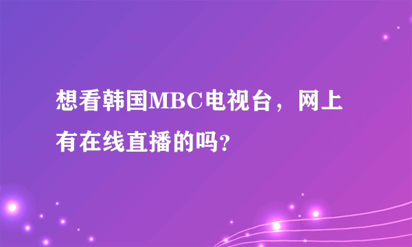 想看韩国MBC电视台，网上有在线直播的吗？