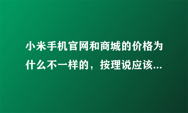 小米手机官网和商城的价格为什么不一样的，按理说应该是官网便宜呀