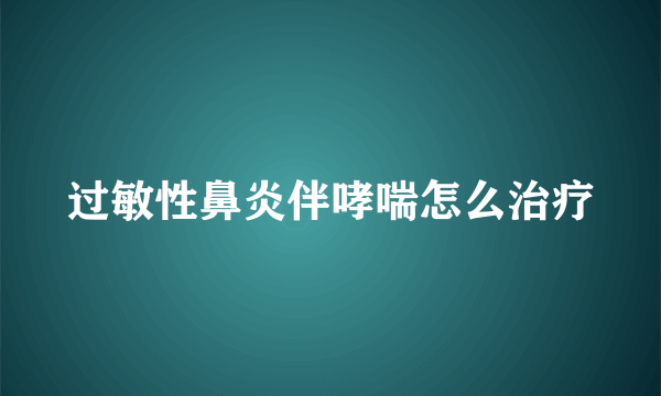 过敏性鼻炎伴哮喘怎么治疗