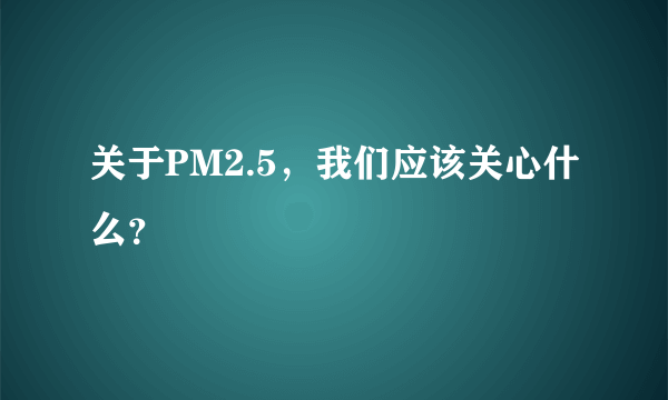 关于PM2.5，我们应该关心什么？