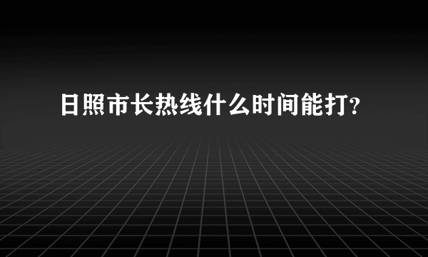 日照市长热线什么时间能打？