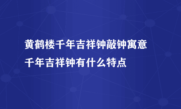 黄鹤楼千年吉祥钟敲钟寓意 千年吉祥钟有什么特点