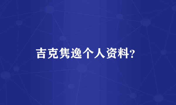 吉克隽逸个人资料？