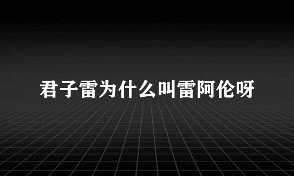 君子雷为什么叫雷阿伦呀