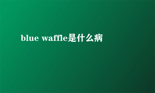 blue waffle是什么病