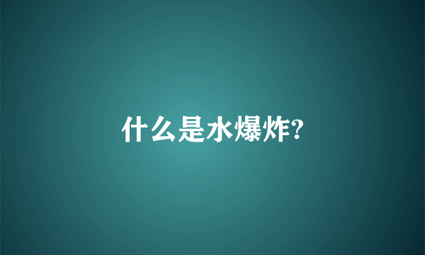 什么是水爆炸?