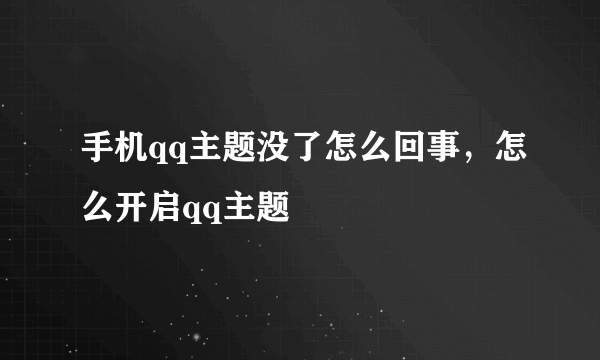 手机qq主题没了怎么回事，怎么开启qq主题