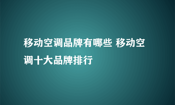 移动空调品牌有哪些 移动空调十大品牌排行