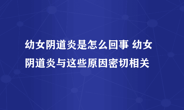 幼女阴道炎是怎么回事 幼女阴道炎与这些原因密切相关