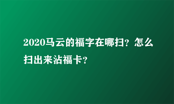 2020马云的福字在哪扫？怎么扫出来沾福卡？