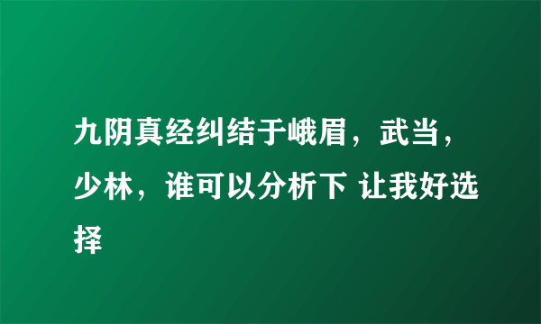 九阴真经纠结于峨眉，武当，少林，谁可以分析下 让我好选择