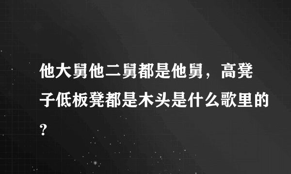 他大舅他二舅都是他舅，高凳子低板凳都是木头是什么歌里的？