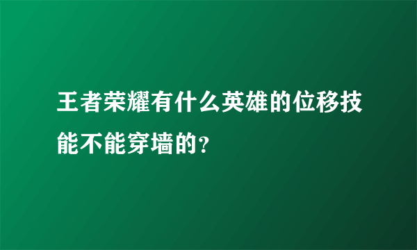 王者荣耀有什么英雄的位移技能不能穿墙的？