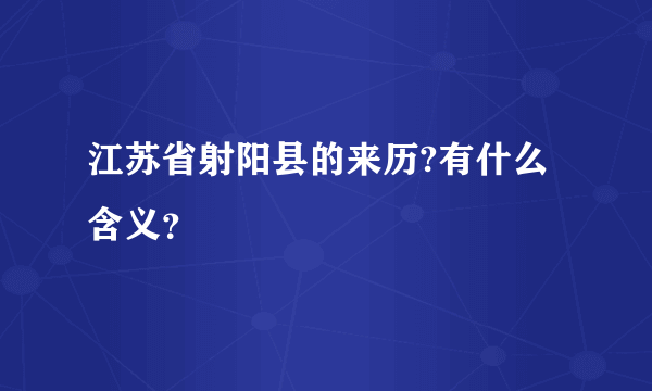 江苏省射阳县的来历?有什么含义？