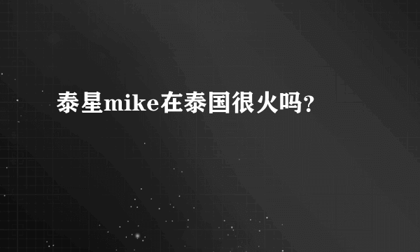 泰星mike在泰国很火吗？