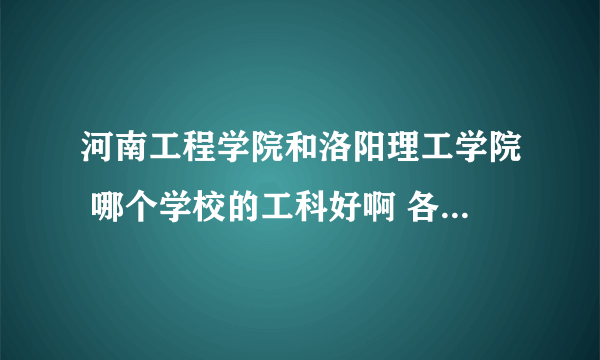 河南工程学院和洛阳理工学院 哪个学校的工科好啊 各有多少个本科专业啊