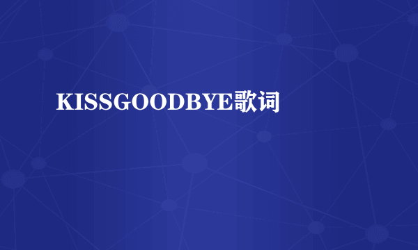 KISSGOODBYE歌词