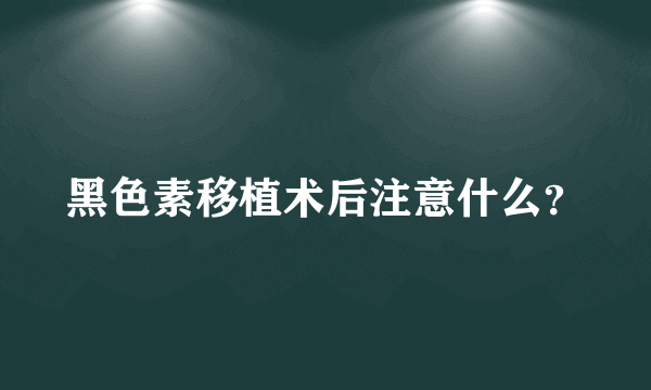 黑色素移植术后注意什么？