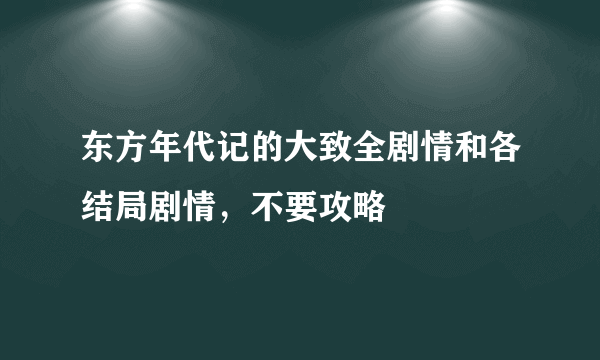 东方年代记的大致全剧情和各结局剧情，不要攻略