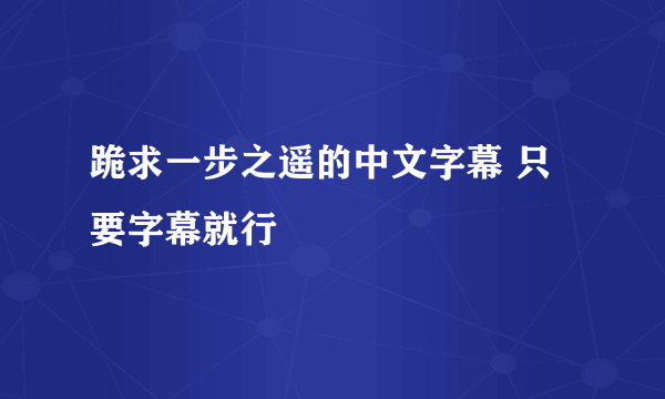 跪求一步之遥的中文字幕 只要字幕就行