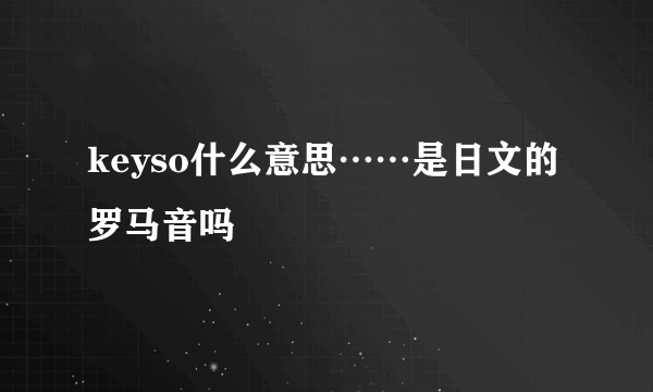 keyso什么意思……是日文的罗马音吗