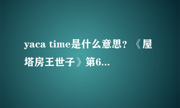 yaca time是什么意思？《屋塔房王世子》第6集里的~~