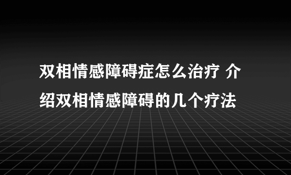 双相情感障碍症怎么治疗 介绍双相情感障碍的几个疗法