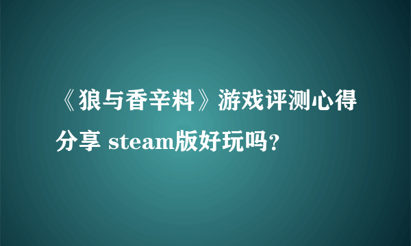 《狼与香辛料》游戏评测心得分享 steam版好玩吗？