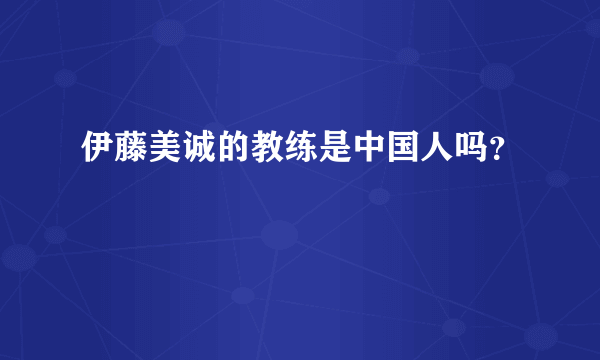 伊藤美诚的教练是中国人吗？